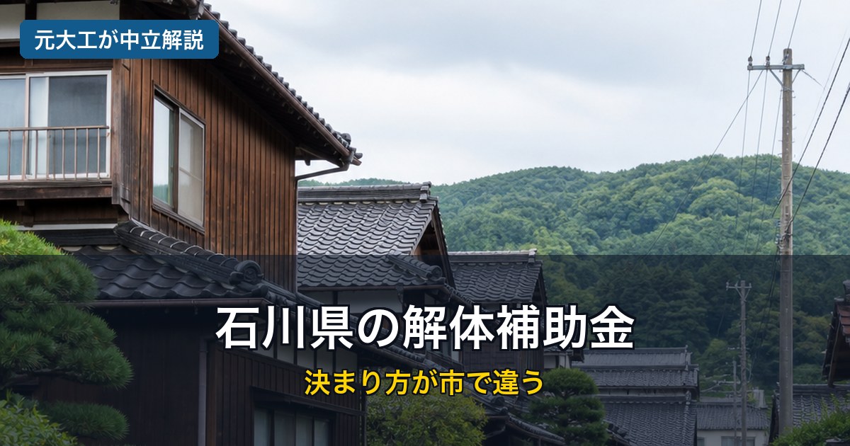 石川県の解体補助金の記事のアイキャッチ。板張りの外壁と黒い和瓦の木造住宅が並ぶ、北陸の静かな住宅地の写真。奥に緑の山と、くもり空。左上に「元大工が中立解説」のバッジ、中央に「石川県の解体補助金」、その下に「決まり方が市で違う」の文字が入っている。